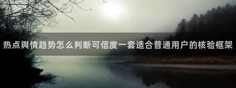 最新资讯爆料：热点舆情趋势怎么判断可信度一套适合普通用户的核验框架