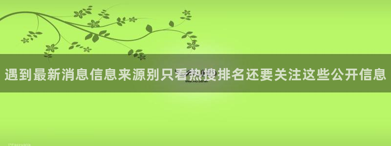 热门资讯爆料：遇到最新消息信息来源别只看热搜排名还要关注这些公开信息