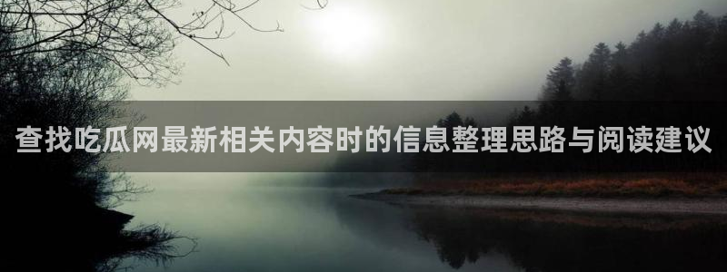 黑料爆料网站：查找吃瓜网最新相关内容时的信息整理思路与阅读建议